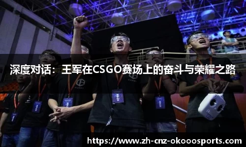 深度对话：王军在CSGO赛场上的奋斗与荣耀之路