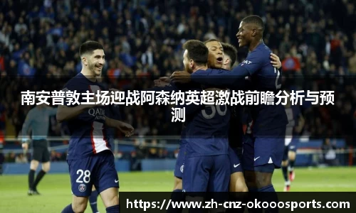 南安普敦主场迎战阿森纳英超激战前瞻分析与预测